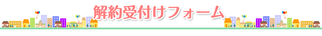 解約受付けフォーム