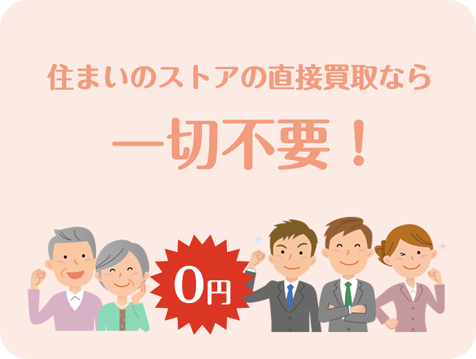 住まいのストアの直接買取なら一切不要！
